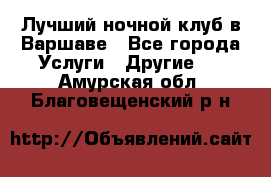 Лучший ночной клуб в Варшаве - Все города Услуги » Другие   . Амурская обл.,Благовещенский р-н